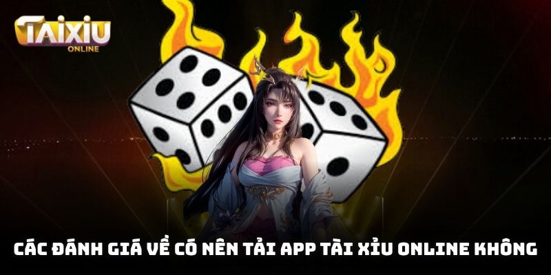Có Nên Tải App Tài Xỉu Online Không? Phân Tích Toàn Diện Từ A-Z Các đánh giá về có nên tải app tài xỉu online không