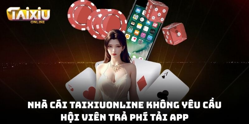 Nhà cái Taixiuonline không yêu cầu hội viên trả phí tải app