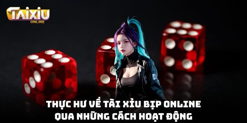 Thực hư về Tài Xỉu bịp online qua những cách hoạt động
