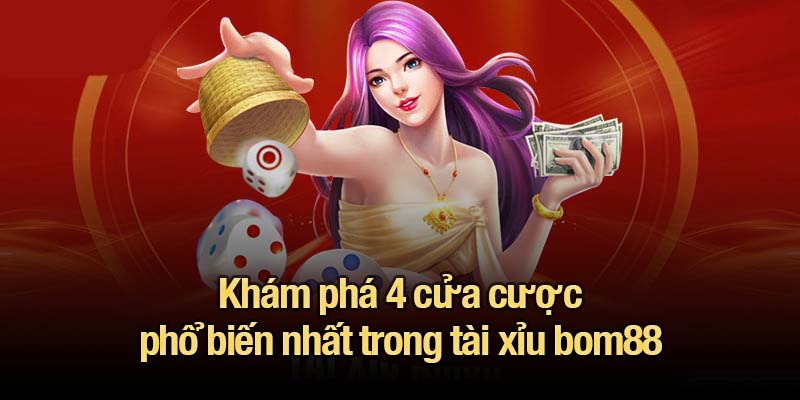 Khám phá 4 cửa cược phổ biến nhất trong tài xỉu bom88