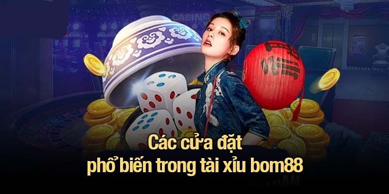 Các cửa đặt phổ biến trong tài xỉu bom88