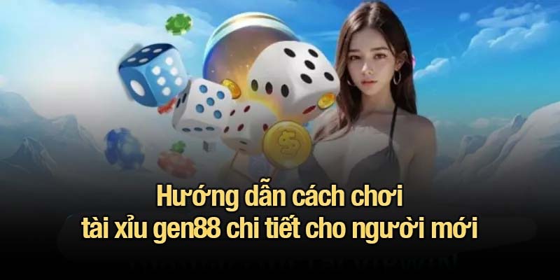 Hướng dẫn cách chơi tài xỉu gen88 chi tiết cho người mới