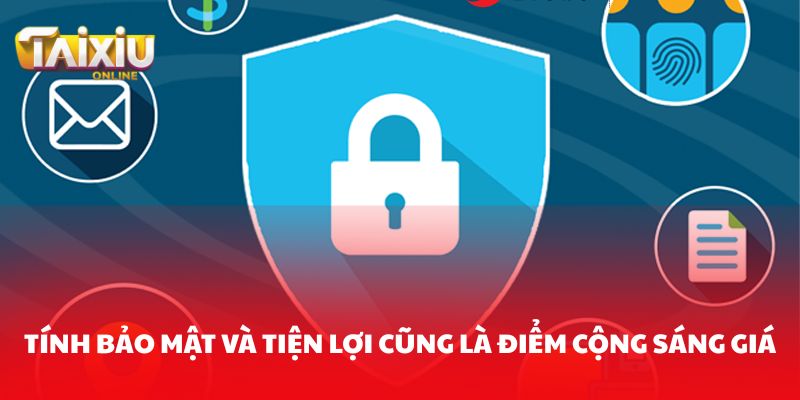 Tính bảo mật và tiện lợi cũng là điểm cộng sáng giá