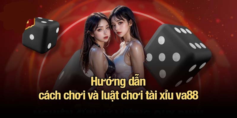 Tài xỉu va88 - Sân chơi dành cho những người dám thắng lớn Hướng dẫn cách chơi và luật chơi tài xỉu va88